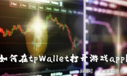 如何在tpWallet打开游戏app？