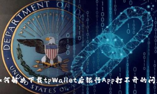 如何解决下载tpWallet后银行App打不开的问题