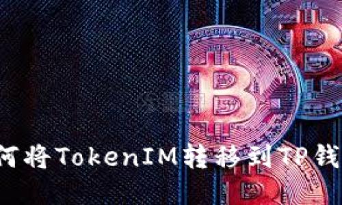 如何将TokenIM转移到TP钱包？