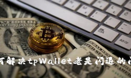 如何解决tpWallet老是闪退的问题