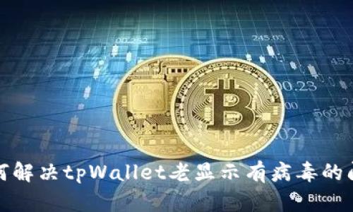 如何解决tpWallet老显示有病毒的问题