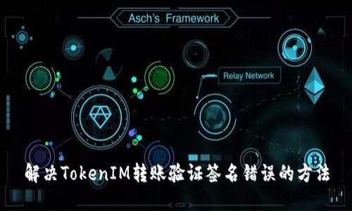 解决TokenIM转账验证签名错误的方法