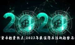 加密货币投资热点：2023年最值得关注的趋势与机