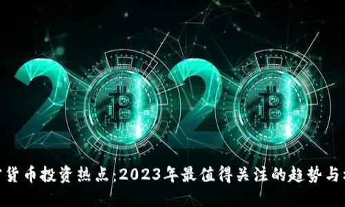 加密货币投资热点：2023年最值得关注的趋势与机遇