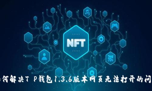 :
如何解决T P钱包1.3.6版本网页无法打开的问题