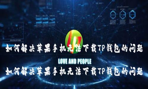 如何解决苹果手机无法下载TP钱包的问题

如何解决苹果手机无法下载TP钱包的问题