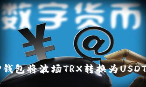 如何使用TP钱包将波场TRX转换为USDT的详细指南