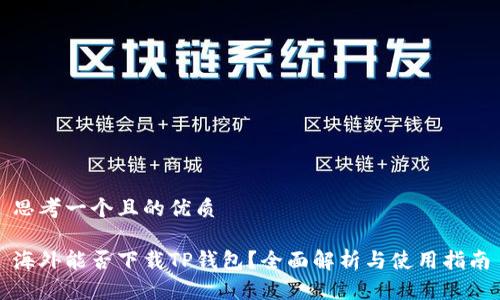 思考一个且的优质

海外能否下载TP钱包？全面解析与使用指南