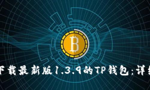 优质  
如何下载最新版1.3.9的TP钱包：详细指南