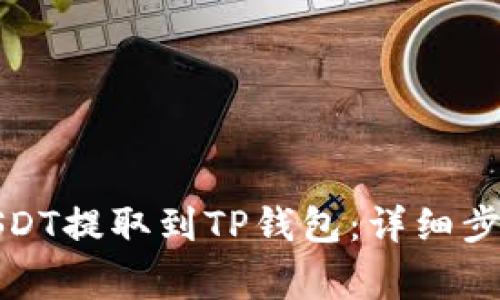 如何将币安USDT提取到TP钱包：详细步骤与注意事项