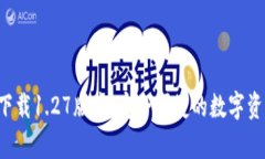 TP钱包app下载1.27版本：安全便捷的数字资产管理