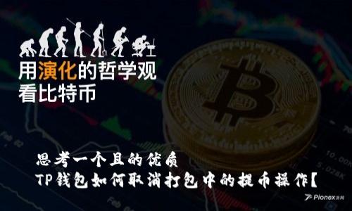 思考一个且的优质
TP钱包如何取消打包中的提币操作？