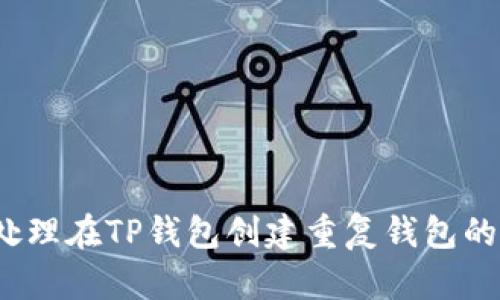 如何处理在TP钱包创建重复钱包的情况？