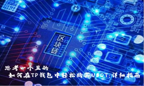 思考一个且的  
 如何在TP钱包中轻松购买USDT：详细指南