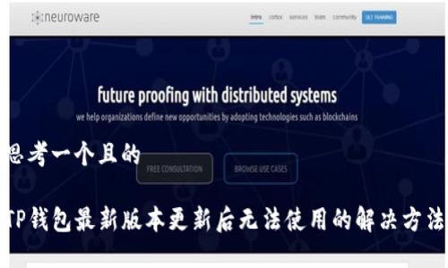思考一个且的

TP钱包最新版本更新后无法使用的解决方法