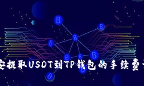 币安提取USDT到TP钱包的手续费详解