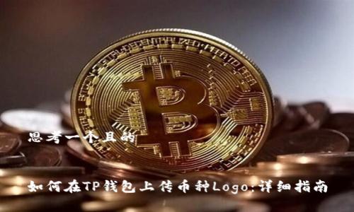 思考一个且的


如何在TP钱包上传币种Logo：详细指南