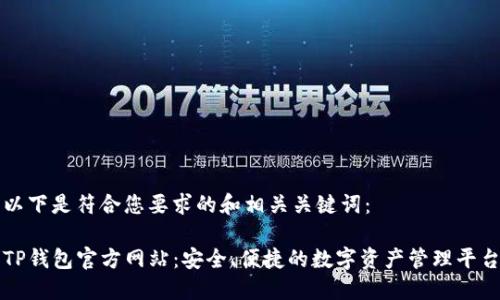 以下是符合您要求的和相关关键词：

TP钱包官方网站：安全、便捷的数字资产管理平台