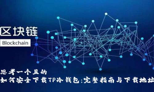 思考一个且的  
如何安全下载TP冷钱包：完整指南与下载地址