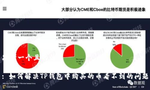 思考一个且的优质

: 如何解决TP钱包中购买的币看不到的问题