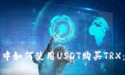 优质
在TP钱包中如何使用USDT购买TRX：详尽指南