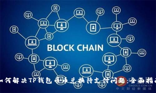 如何解决TP钱包币币兑换待支付问题：全面指南