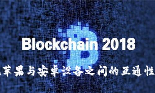 TP钱包在苹果与安卓设备之间的互通性详细解析