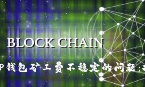 如何解决TP钱包矿工费不稳定的问题：技巧与建议