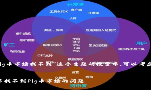 思考和关键词

在关于“t p钱包pig币市场找不到”这个主题的搜索中，可以考虑以下的和关键词：


如何解决TP钱包中找不到Pig币市场的问题
