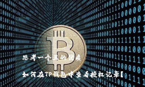 思考一个且的优质

如何在TP钱包中查看授权记录？