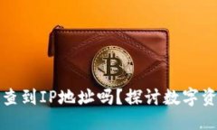 思考一个且的优质TP钱包的币被盗能查到IP地址吗