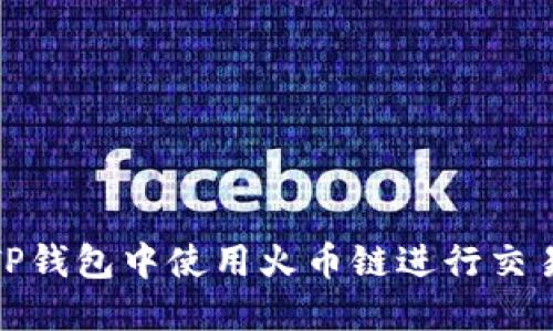 如何在TP钱包中使用火币链进行交易和转账