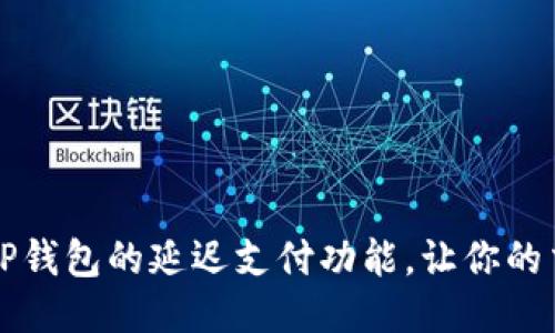 思考且的


如何找到TP钱包的延迟支付功能，让你的交易更灵活
