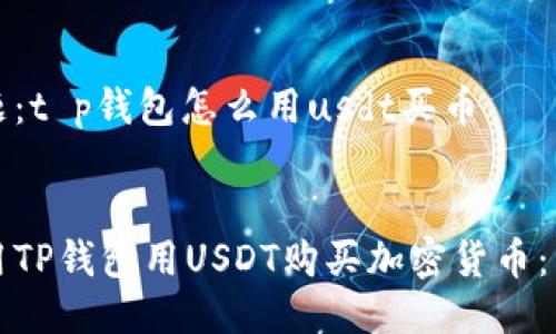 思考主题：t p钱包怎么用usdt买币

优质
如何使用TP钱包用USDT购买加密货币：详细指南
