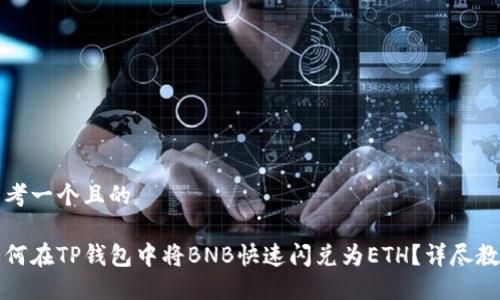 思考一个且的

如何在TP钱包中将BNB快速闪兑为ETH？详尽教程