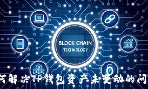   
如何解决TP钱包资产未变动的问题？