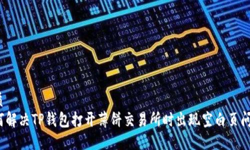 优质
如何解决TP钱包打开薄饼交易所时出现空白页问题？