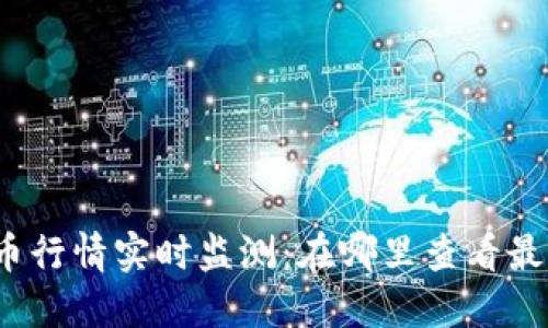 加密货币行情实时监测：在哪里查看最新信息？