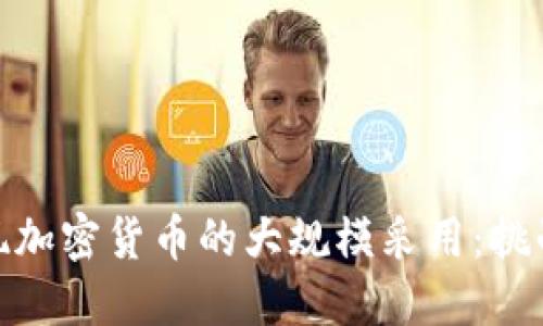 如何实现加密货币的大规模采用：挑战与机遇