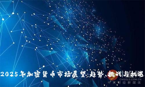 2025年加密货币市场展望：趋势、挑战与机遇