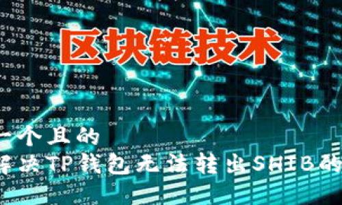 思考一个且的  
如何解决TP钱包无法转出SHIB的问题？