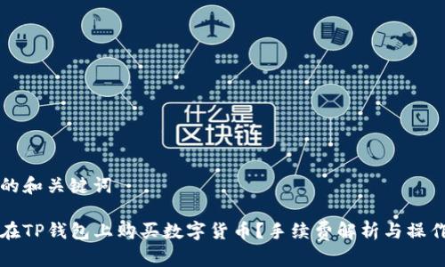思考的和关键词

如何在TP钱包上购买数字货币？手续费解析与操作指南