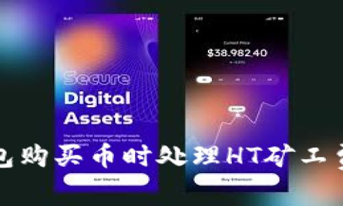 如何在TP钱包购买币时处理HT矿工费不足的问题