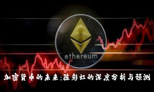 加密货币的未来：陈彩虹的深度分析与预测