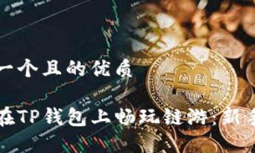 思考一个且的优质

如何在TP钱包上畅玩链游：新手指南