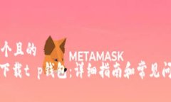 思考一个且的  : 如何下载t p钱包：详细指南和常