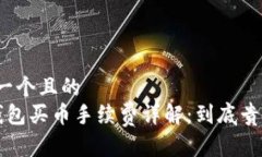思考一个且的   TP钱包买币手续费详解：到底贵不