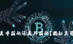 TP钱包是中国的还是外国的？揭秘其背后故事