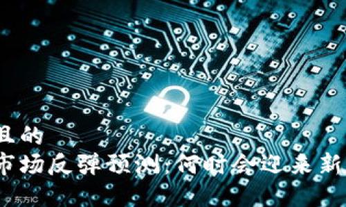 思考一个且的  
加密货币市场反弹预测：何时会迎来新一轮涨势？