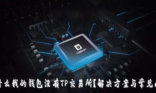  
为什么我的钱包没有TP交易所？解决方案与常见问题